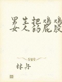 男生把鸡鸡插到女人的屁股里封面