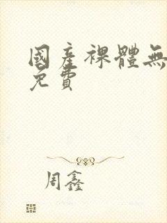 国产裸体无遮挡免费