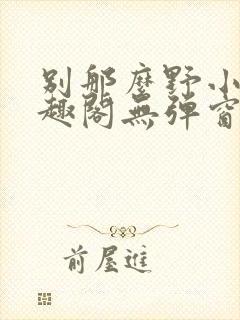 别那么野小说笔趣阁无弹窗txt