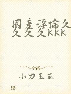 国产淫伦久久久久久久kkk封面