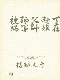 被师父赶下山去祸害师姐在线听电子书