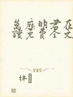 万历明君在线阅读免费全文封面