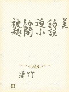 被胁迫的美人笔趣阁小说