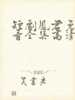 短剧凤君免费观看全集高清