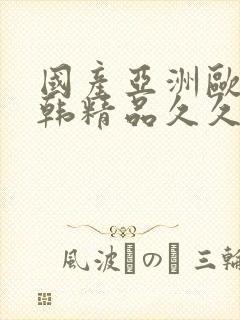 国产亚洲欧美日韩精品久久