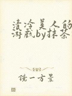 清冷美人的神奇游戏by抹茶冰