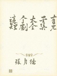 这个太子有点狂短剧全集免费观看