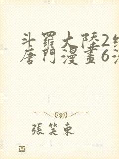 斗罗大陆2绝世唐门漫画6漫画下拉式