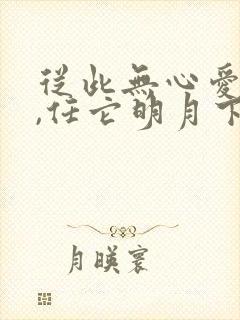 从此无心爱良夜,任它明月下西楼