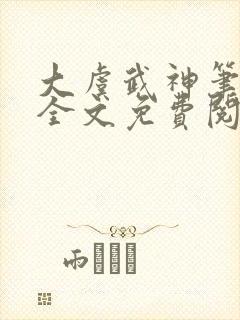 大虞武神笔趣阁全文免费阅读小说封面