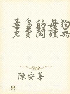 毒枭的母狗小说免费阅读无弹窗笔趣