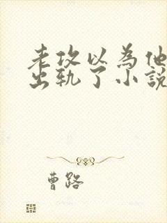 老攻以为他自己出轨了小说免费阅读