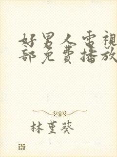 好男人电视剧全部免费播放西瓜影院