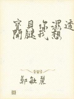 宝贝你湿透了张开腿我想