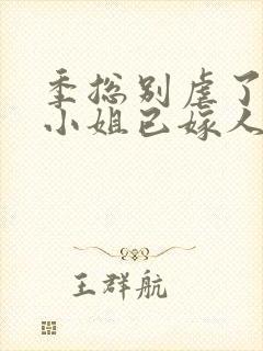 季总别虐了,舒小姐已嫁人全本阅读