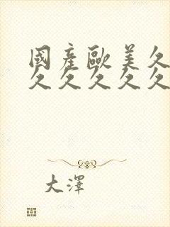 国产欧美久久久久久久久久久