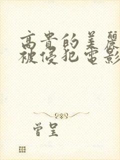 高贵的美丽人妻被侵犯电影