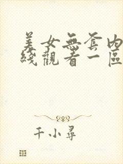 美女无套内射在线观看一区 二区 三区