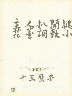 主人扒开腿揉捏花蒂调教小说