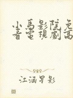 小马影院免费观看电视剧高清西瓜