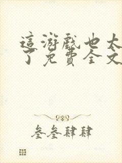 这游戏也太真实了免费全文阅