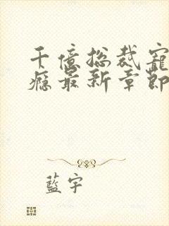 千亿总裁宠妻成瘾最新章节txt