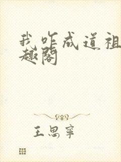 我咋成道祖了笔趣阁