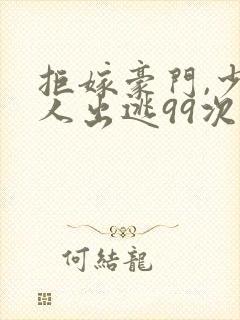 拒嫁豪门,少夫人出逃99次封面