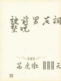 被前男友调教一整晚