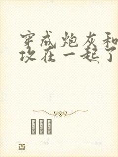 穿成炮灰和主角攻在一起了