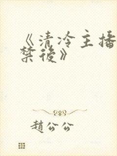 《清冷主播被囚禁后》