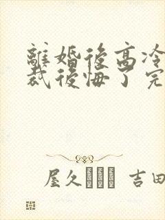 离婚后高冷女总裁后悔了完整短剧封面