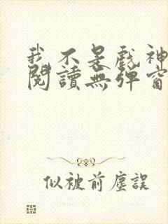 我不是戏神在线阅读无弹窗小说封面