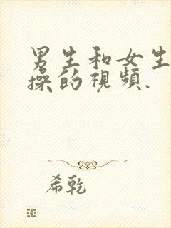 男生和女生一起操的视频.