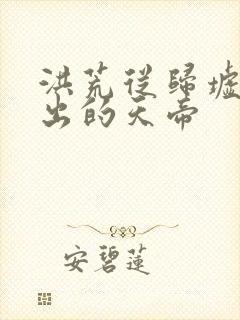 洪荒从归墟中走出的天帝