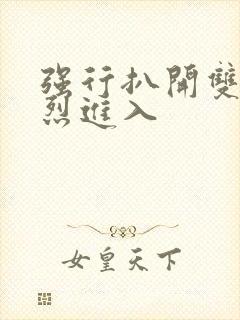 强行扒开双腿猛烈进入