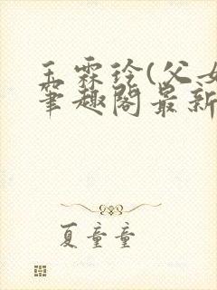 玉霖玲(父女)笔趣阁最新章节