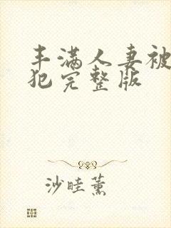 丰满人妻被公侵犯完整版