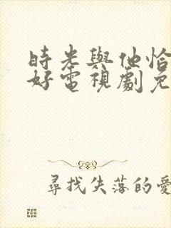 时光与他恰是正好电视剧免费观看13