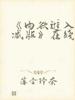 《肉欲进入无删减版》在线观看