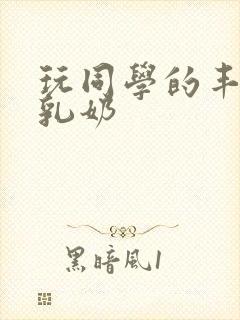 玩同学的丰满大乳奶