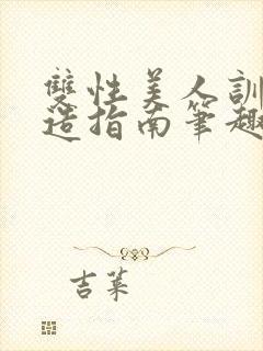 双性美人训诫改造指南笔趣阁