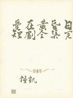 爱在黄昏日落时短剧全集完整版