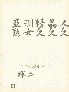 亚洲精品人成乱熟女久久久