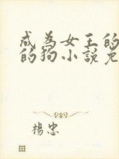 成为女王的脚下的狗小说免费阅读