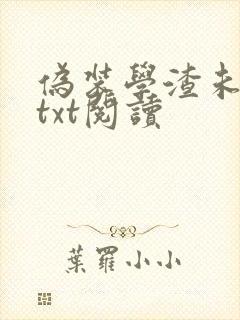 伪装学渣未删减txt阅读