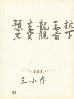 预支龙王抗漫画免费观看下拉式漫画