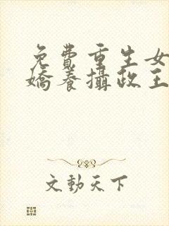 免费重生女首富娇养摄政王小说