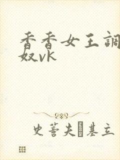 香香女王调教男奴vk