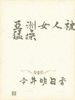 亚洲女人被黑人猛操